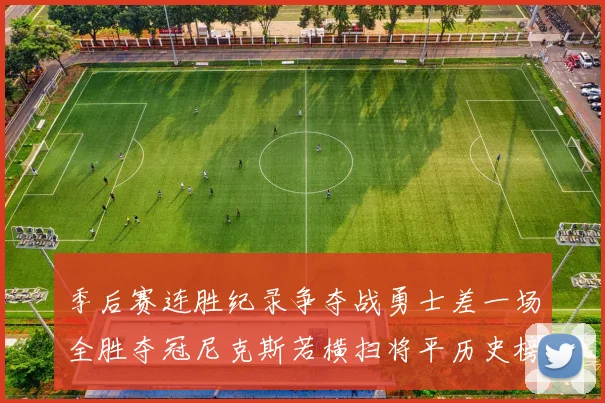 季后赛连胜纪录争夺战勇士差一场全胜夺冠尼克斯若横扫将平历史榜首