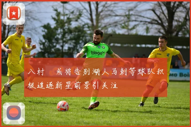 八村塁或将告别湖人马刺等球队积极追逐新星前景引关注
