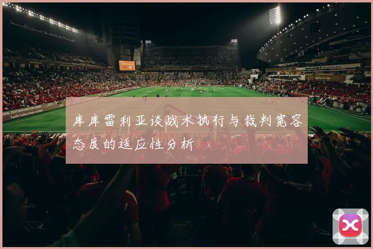 库库雷利亚谈战术执行与裁判宽容态度的适应性分析