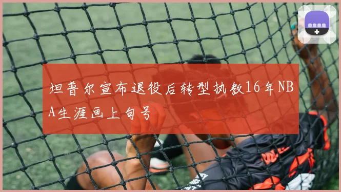 坦普尔宣布退役后转型执教16年NBA生涯画上句号