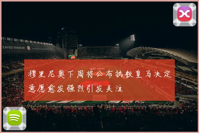 穆里尼奥下周将公布执教皇马决定意愿愈发强烈引发关注