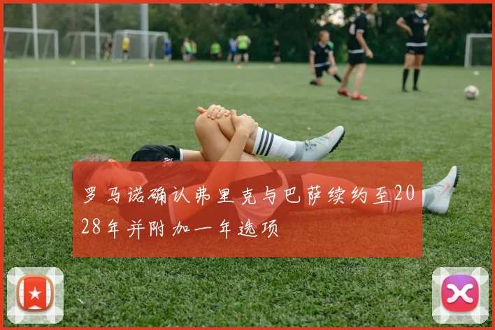罗马诺确认弗里克与巴萨续约至2028年并附加一年选项