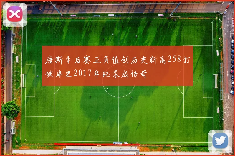 唐斯季后赛正负值创历史新高258打破库里2017年纪录成传奇