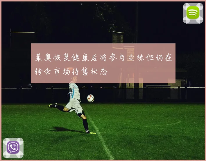 莱奥恢复健康后将参与合练但仍在转会市场待售状态