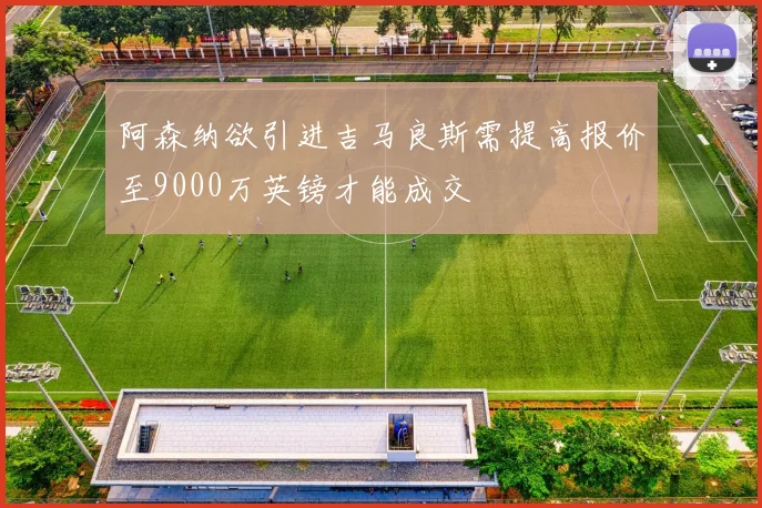 阿森纳欲引进吉马良斯需提高报价至9000万英镑才能成交