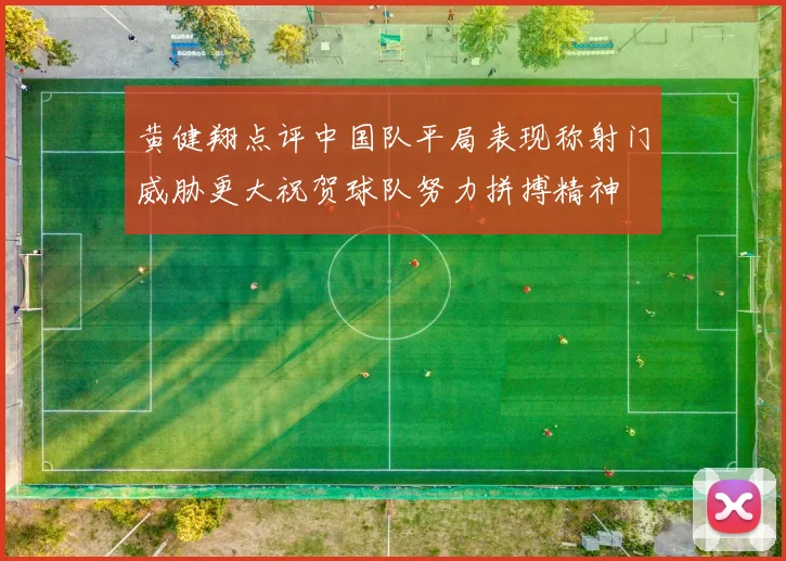 黄健翔点评中国队平局表现称射门威胁更大祝贺球队努力拼搏精神