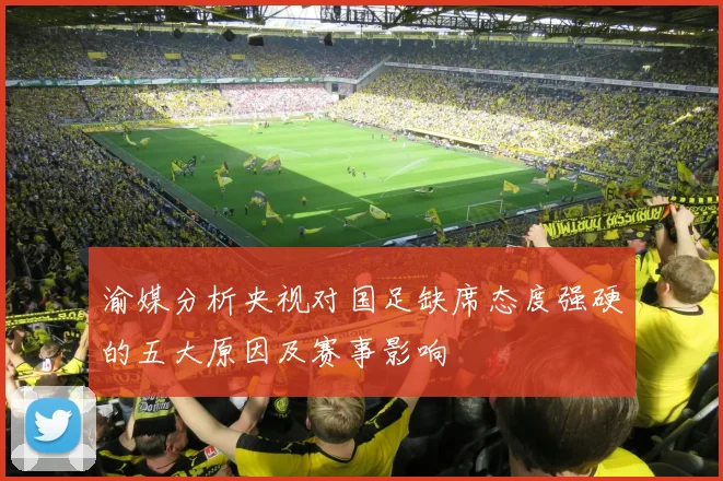 渝媒分析央视对国足缺席态度强硬的五大原因及赛事影响