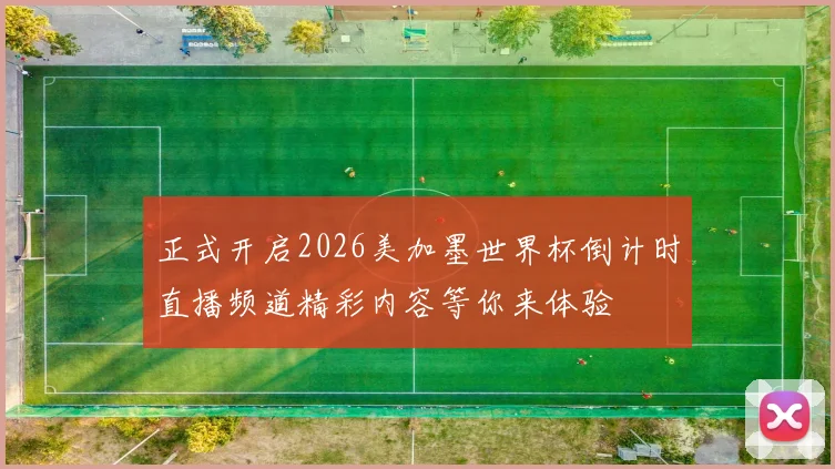 正式开启2026美加墨世界杯倒计时直播频道精彩内容等你来体验