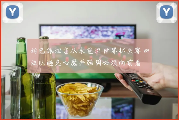 姆巴佩坦言从未重温世界杯决赛回放以避免心魔并强调必须向前看