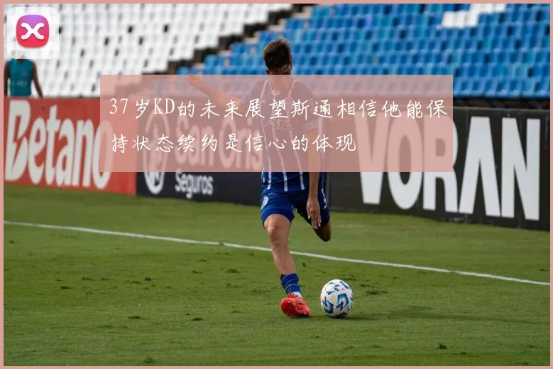 37岁KD的未来展望斯通相信他能保持状态续约是信心的体现