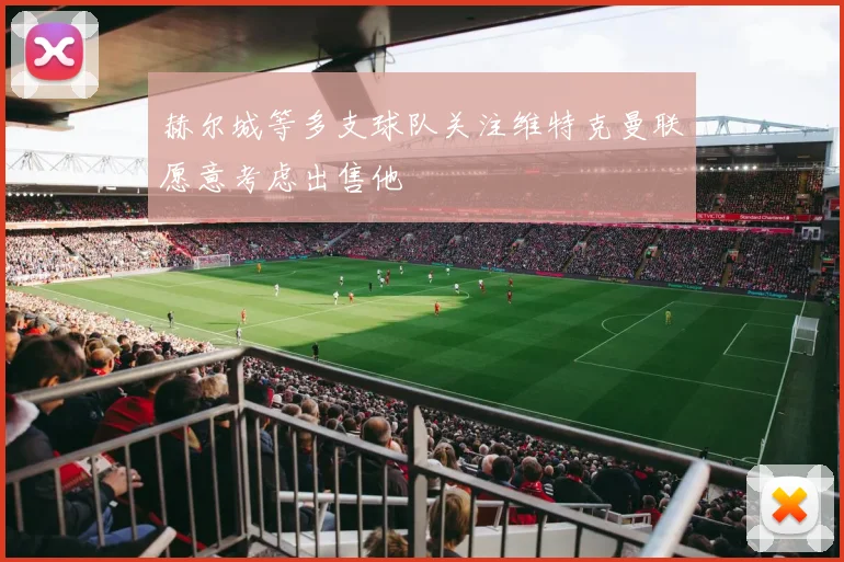 赫尔城等多支球队关注维特克曼联愿意考虑出售他