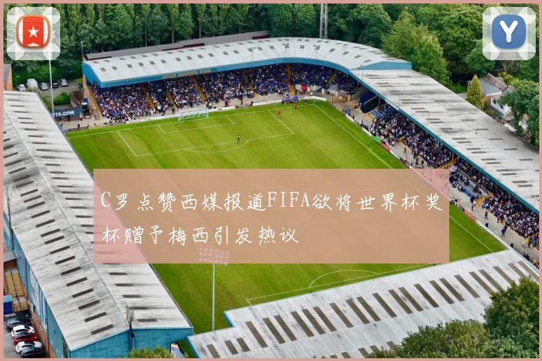 C罗点赞西媒报道FIFA欲将世界杯奖杯赠予梅西引发热议