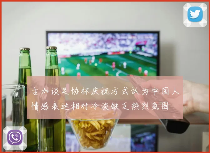 古加谈足协杯庆祝方式认为中国人情感表达相对冷淡缺乏热烈氛围